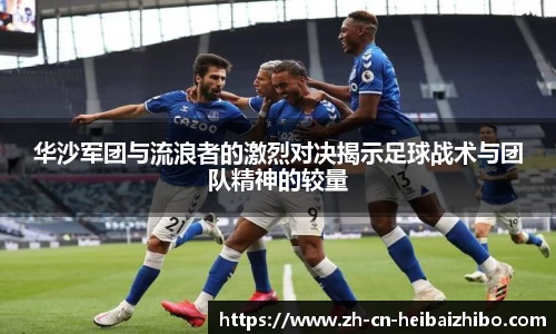 华沙军团与流浪者的激烈对决揭示足球战术与团队精神的较量