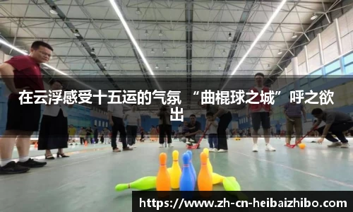 在云浮感受十五运的气氛 “曲棍球之城”呼之欲出